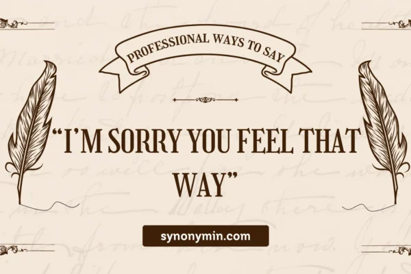 professional ways to say i’m sorry you feel that way